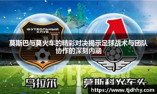熊猫体育莫斯巴与莫火车的精彩对决揭示足球战术与团队协作的深刻内涵