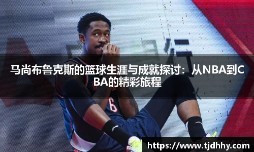 熊猫体育马尚布鲁克斯的篮球生涯与成就探讨：从NBA到CBA的精彩旅程